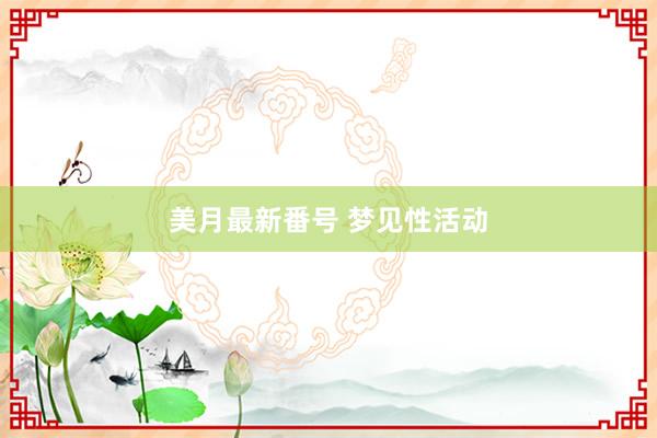 美月最新番号 梦见性活动