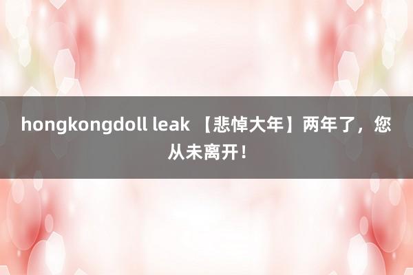 hongkongdoll leak 【悲悼大年】两年了，您从未离开！