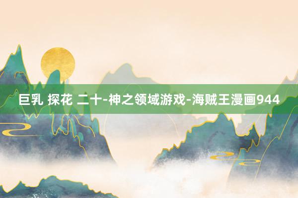 巨乳 探花 二十-神之领域游戏-海贼王漫画944