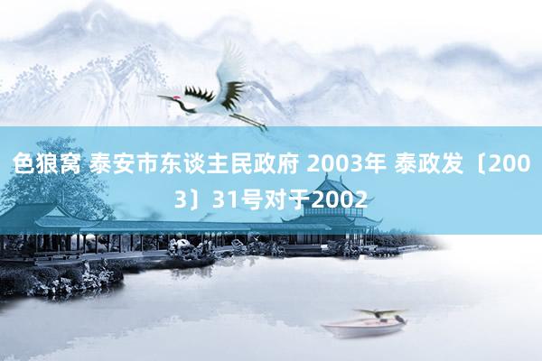 色狼窝 泰安市东谈主民政府 2003年 泰政发〔2003〕31号对于2002