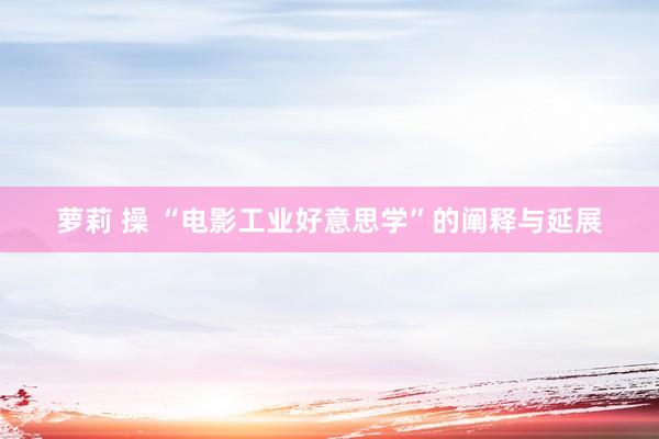 萝莉 操 “电影工业好意思学”的阐释与延展