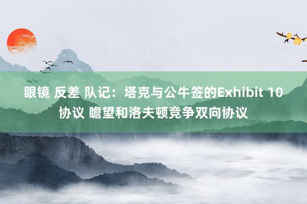 眼镜 反差 队记：塔克与公牛签的Exhibit 10协议 瞻望和洛夫顿竞争双向协议