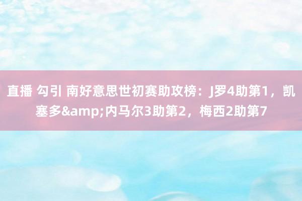 直播 勾引 南好意思世初赛助攻榜：J罗4助第1，凯塞多&内马尔3助第2，梅西2助第7