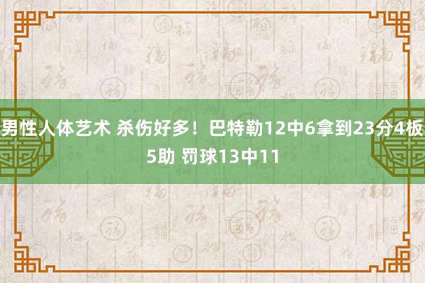 男性人体艺术 杀伤好多！巴特勒12中6拿到23分4板5助 罚球13中11