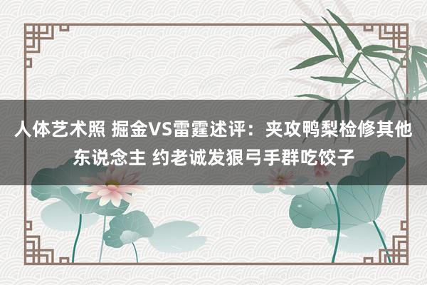 人体艺术照 掘金VS雷霆述评：夹攻鸭梨检修其他东说念主 约老诚发狠弓手群吃饺子