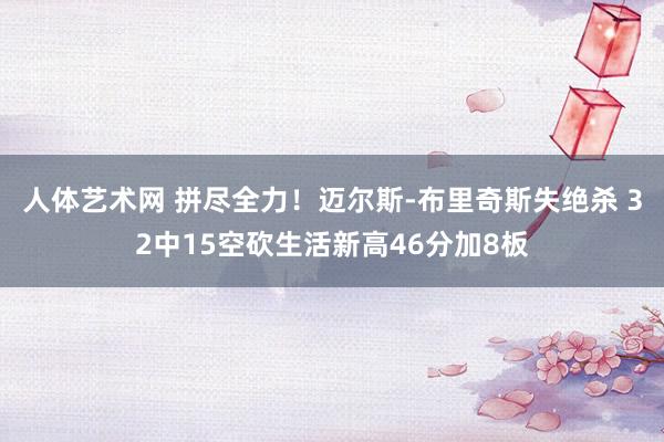 人体艺术网 拼尽全力！迈尔斯-布里奇斯失绝杀 32中15空砍生活新高46分加8板