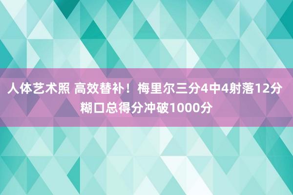 人体艺术照 高效替补！梅里尔三分4中4射落12分 糊口总得分冲破1000分