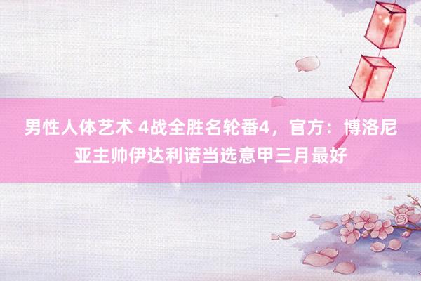 男性人体艺术 4战全胜名轮番4，官方：博洛尼亚主帅伊达利诺当选意甲三月最好